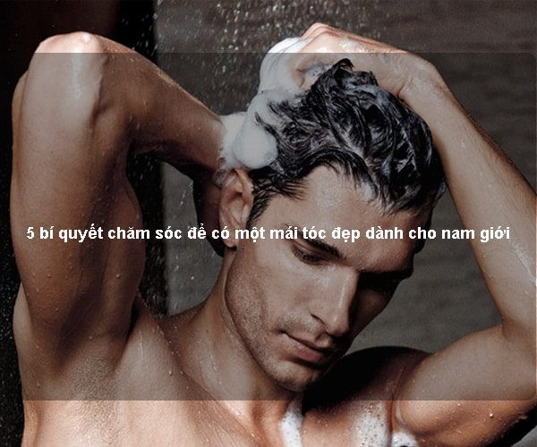 5 bí quyết chăm sóc để có một mái tóc đẹp dành cho nam giới