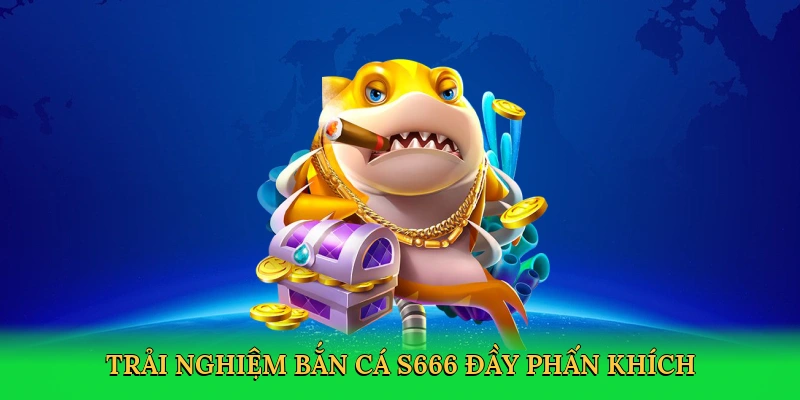 Bắn Cá S666 – Hành Trình Săn Thưởng Khủng Tại S666