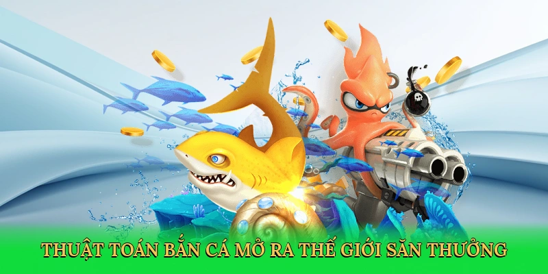 Thuật toán bắn cá mở ra thế giới săn thưởng